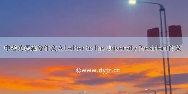 中考英语满分作文 A Letter to the University President作文