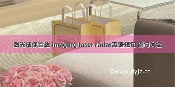 激光成像雷达 imaging laser radar英语短句 例句大全