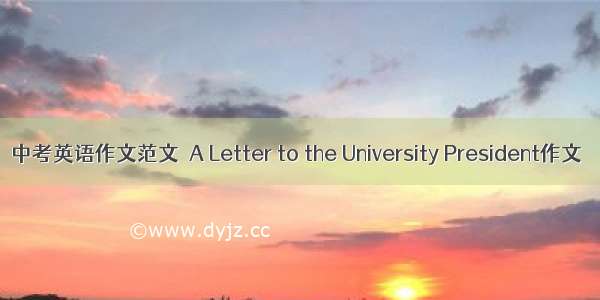 中考英语作文范文  A Letter to the University President作文