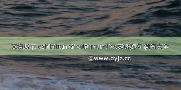 文物展示 exhibition of cultural relics英语短句 例句大全