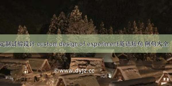 定制试验设计 custom design of experiment英语短句 例句大全