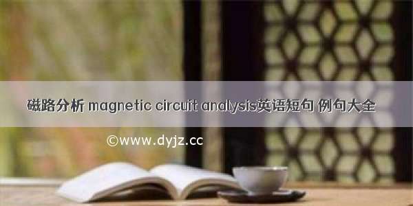 磁路分析 magnetic circuit analysis英语短句 例句大全