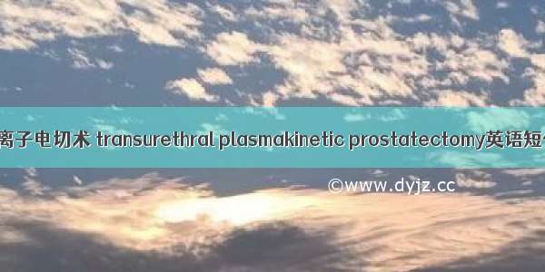 经尿道双极等离子电切术 transurethral plasmakinetic prostatectomy英语短句 例句大全