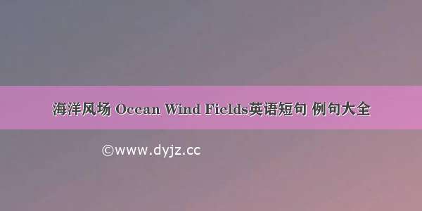 海洋风场 Ocean Wind Fields英语短句 例句大全