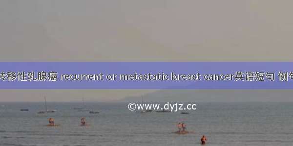 复发转移性乳腺癌 recurrent or metastatic breast cancer英语短句 例句大全
