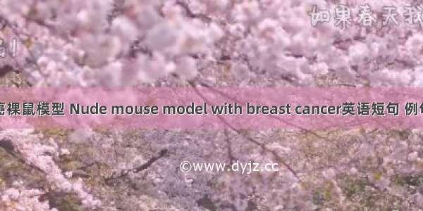 乳腺癌裸鼠模型 Nude mouse model with breast cancer英语短句 例句大全