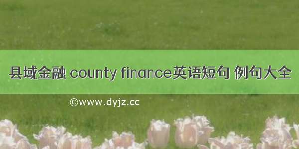 县域金融 county finance英语短句 例句大全