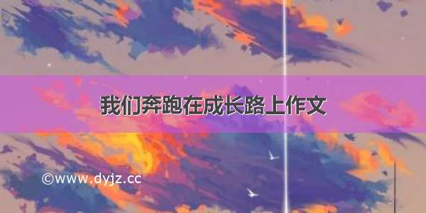 我们奔跑在成长路上作文