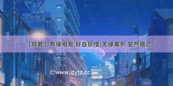 【转载】有缘相聚 好自珍惜;无缘离别 安然随之