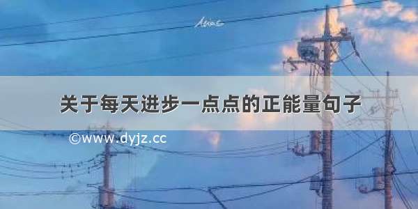 关于每天进步一点点的正能量句子