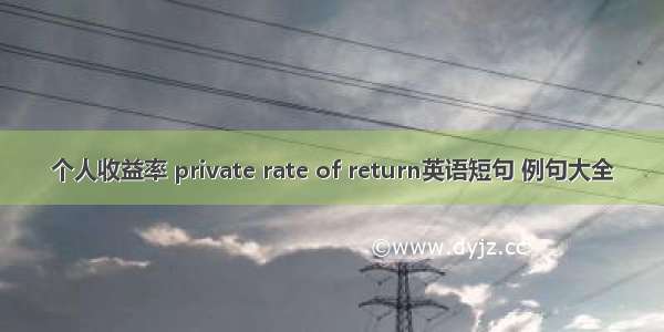 个人收益率 private rate of return英语短句 例句大全