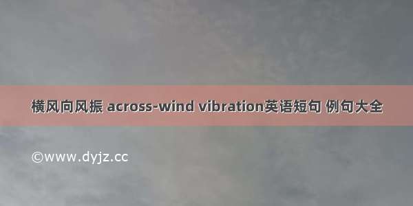 横风向风振 across-wind vibration英语短句 例句大全