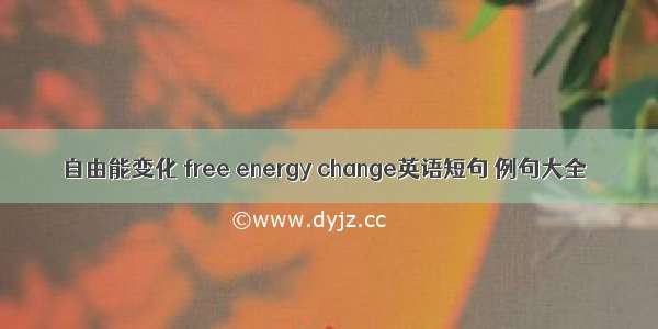 自由能变化 free energy change英语短句 例句大全