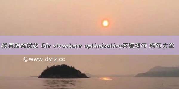 模具结构优化 Die structure optimization英语短句 例句大全