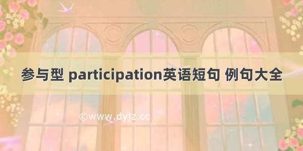 参与型 participation英语短句 例句大全