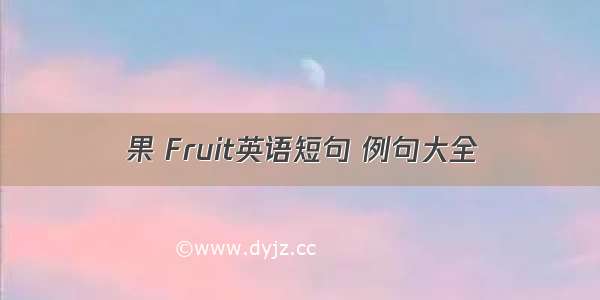 果 Fruit英语短句 例句大全