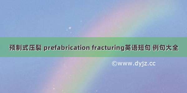 预制式压裂 prefabrication fracturing英语短句 例句大全
