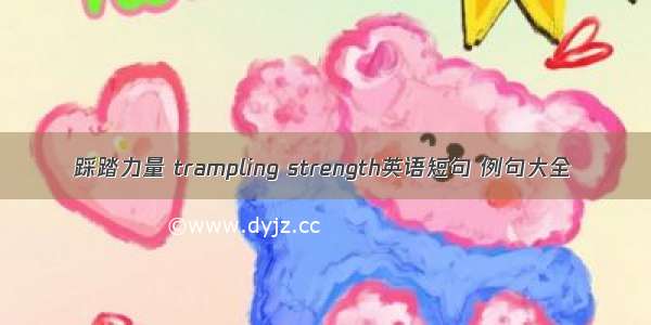 踩踏力量 trampling strength英语短句 例句大全