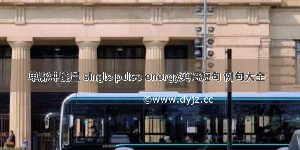 单脉冲能量 single pulse energy英语短句 例句大全