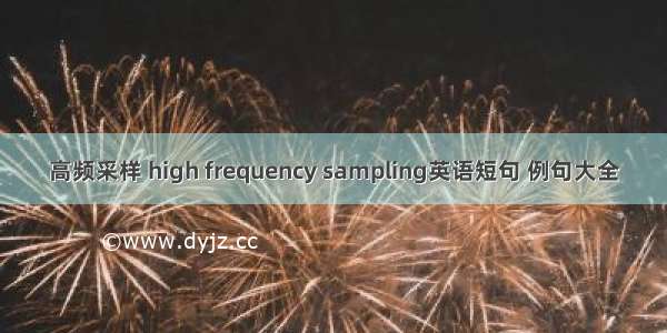 高频采样 high frequency sampling英语短句 例句大全