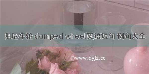 阻尼车轮 damped wheel英语短句 例句大全