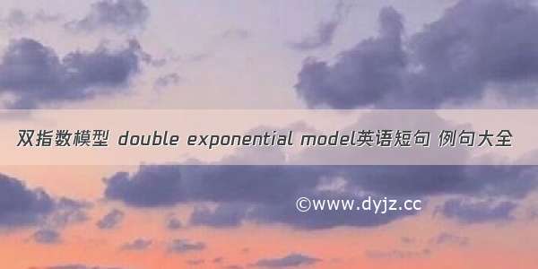 双指数模型 double exponential model英语短句 例句大全