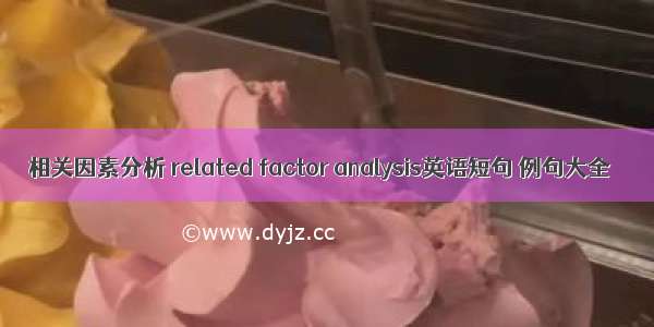 相关因素分析 related factor analysis英语短句 例句大全