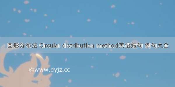 圆形分布法 Circular distribution method英语短句 例句大全