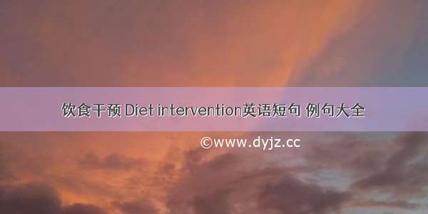 饮食干预 Diet intervention英语短句 例句大全