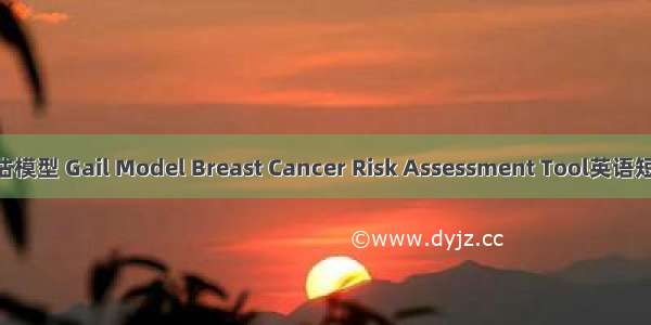 Gail风险评估模型 Gail Model Breast Cancer Risk Assessment Tool英语短句 例句大全