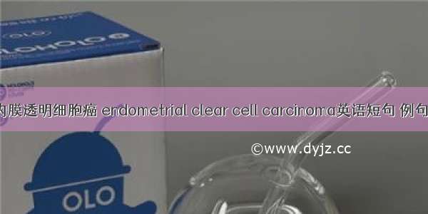 子宫内膜透明细胞癌 endometrial clear cell carcinoma英语短句 例句大全