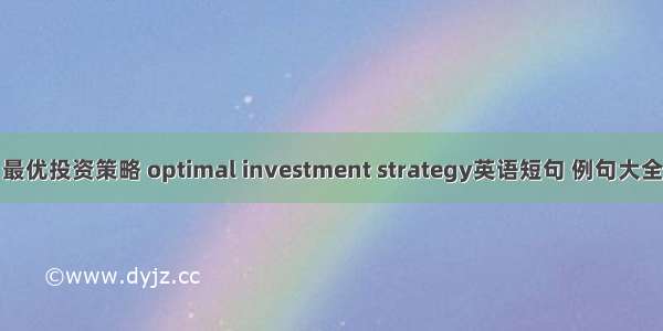 最优投资策略 optimal investment strategy英语短句 例句大全