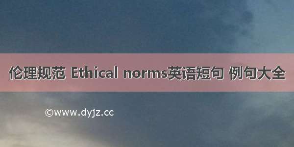 伦理规范 Ethical norms英语短句 例句大全