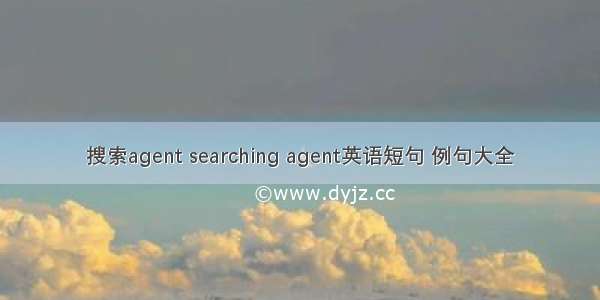 搜索agent searching agent英语短句 例句大全