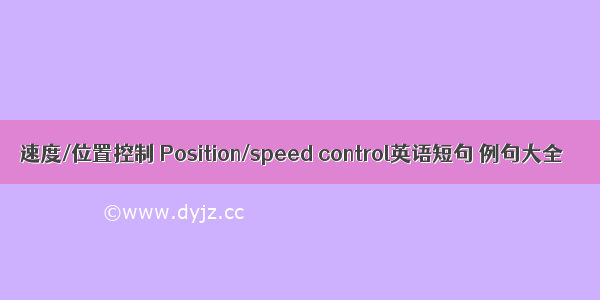 速度/位置控制 Position/speed control英语短句 例句大全