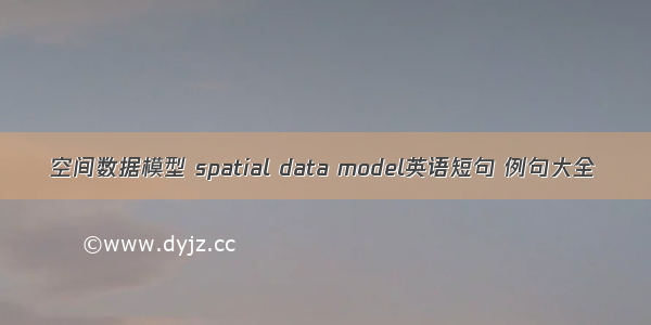 空间数据模型 spatial data model英语短句 例句大全