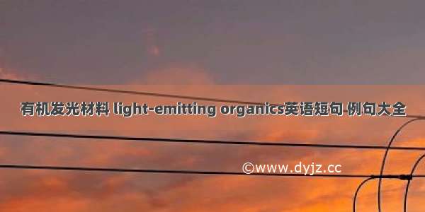 有机发光材料 light-emitting organics英语短句 例句大全