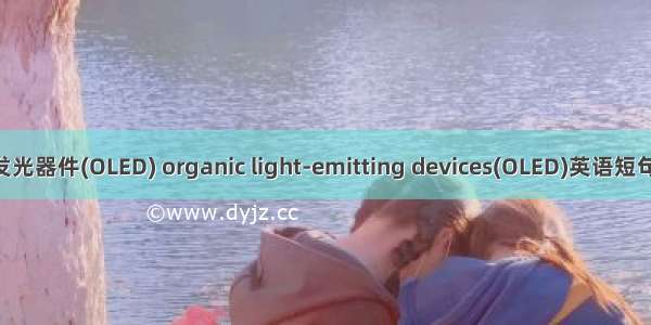 有机电致发光器件(OLED) organic light-emitting devices(OLED)英语短句 例句大全
