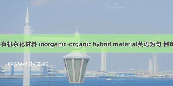 无机-有机杂化材料 inorganic-organic hybrid material英语短句 例句大全