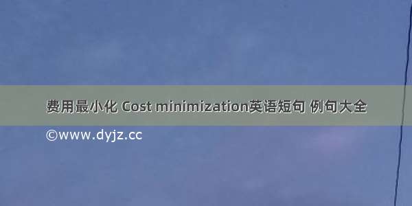 费用最小化 Cost minimization英语短句 例句大全