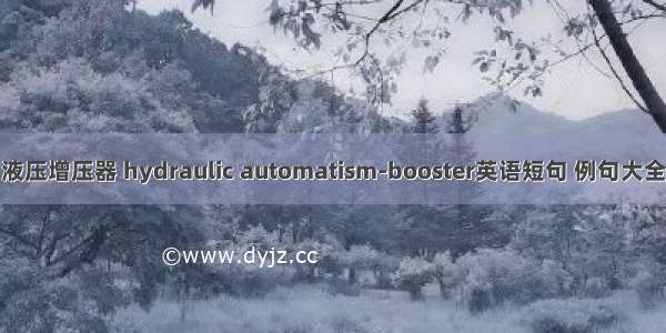 液压增压器 hydraulic automatism-booster英语短句 例句大全