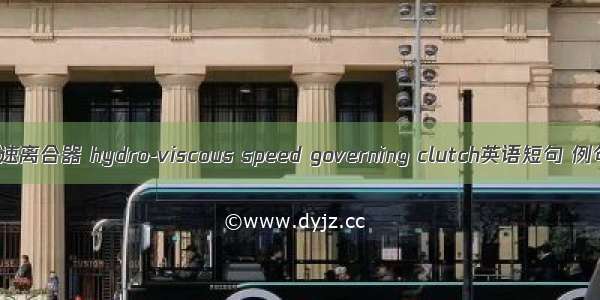 液粘调速离合器 hydro-viscous speed governing clutch英语短句 例句大全