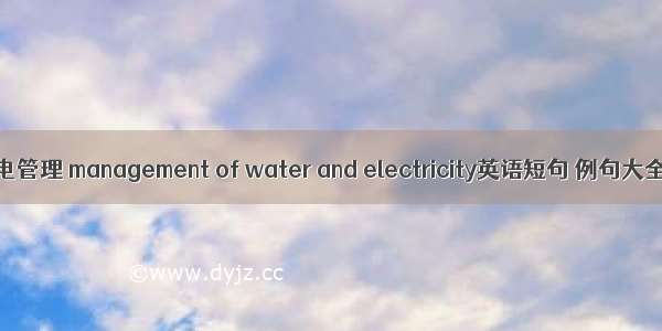 水电管理 management of water and electricity英语短句 例句大全