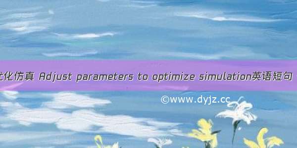 调节参数优化仿真 Adjust parameters to optimize simulation英语短句 例句大全