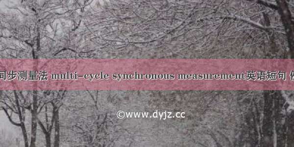 多周期同步测量法 multi-cycle synchronous measurement英语短句 例句大全