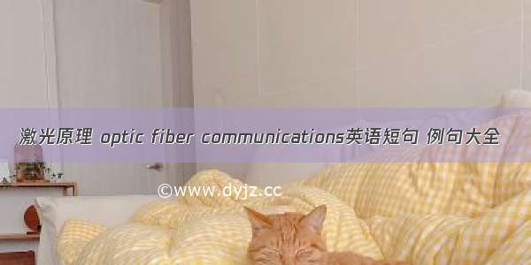 激光原理 optic fiber communications英语短句 例句大全