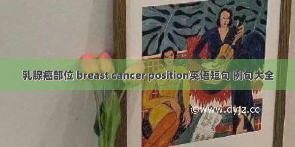 乳腺癌部位 breast cancer position英语短句 例句大全