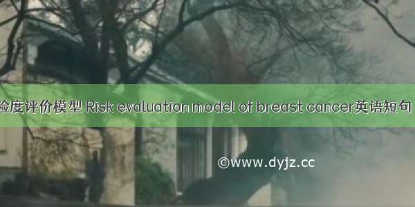 乳腺癌危险度评价模型 Risk evaluation model of breast cancer英语短句 例句大全