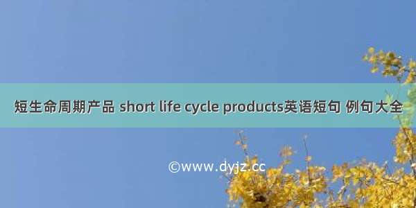 短生命周期产品 short life cycle products英语短句 例句大全