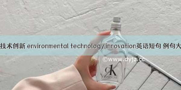 环境技术创新 environmental technology innovation英语短句 例句大全